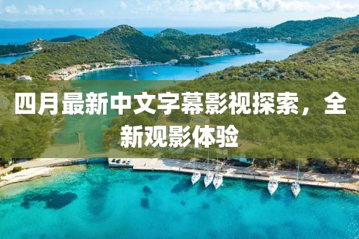 四月最新中文字幕影视探索，全新观影体验
