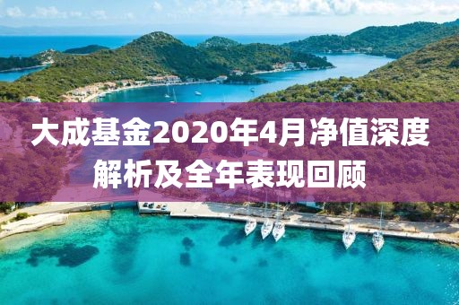 大成基金2020年4月净值深度解析及全年表现回顾