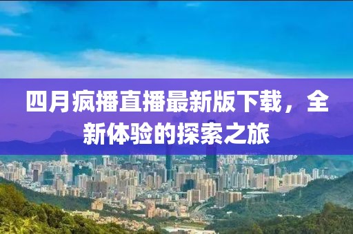 四月疯播直播最新版下载，全新体验的探索之旅