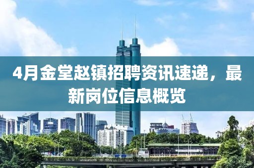 4月金堂赵镇招聘资讯速递，最新岗位信息概览