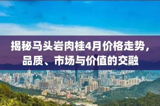 揭秘马头岩肉桂4月价格走势，品质、市场与价值的交融