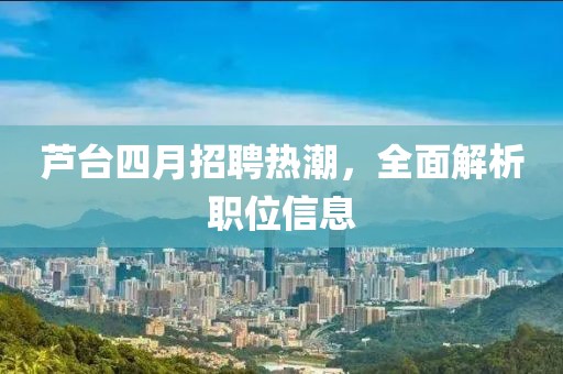 芦台四月招聘热潮，全面解析职位信息