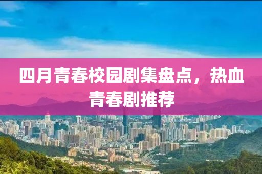 四月青春校园剧集盘点，热血青春剧推荐