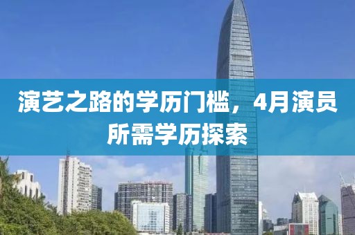 演艺之路的学历门槛，4月演员所需学历探索