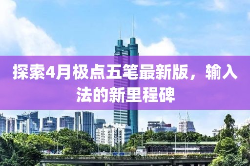 探索4月极点五笔最新版，输入法的新里程碑