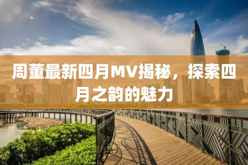 周董最新四月MV揭秘，探索四月之韵的魅力