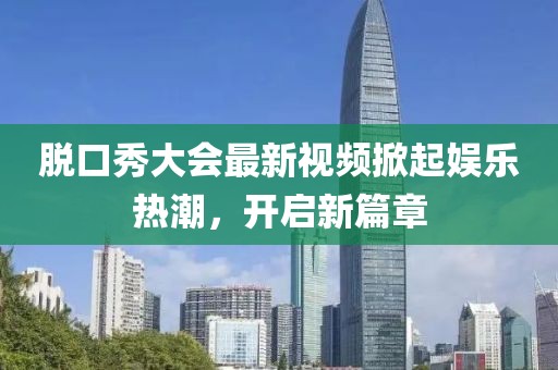 脱口秀大会最新视频掀起娱乐热潮，开启新篇章