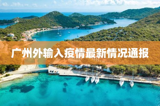 广州外输入疫情最新情况通报