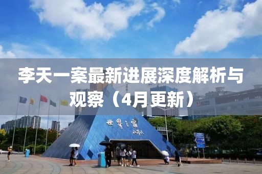 李天一案最新进展深度解析与观察（4月更新）