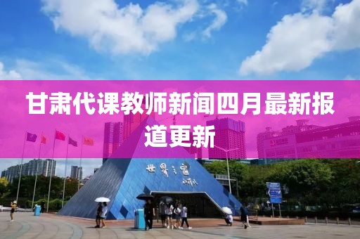 甘肃代课教师新闻四月最新报道更新