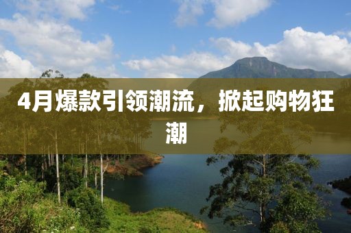 4月爆款引领潮流，掀起购物狂潮