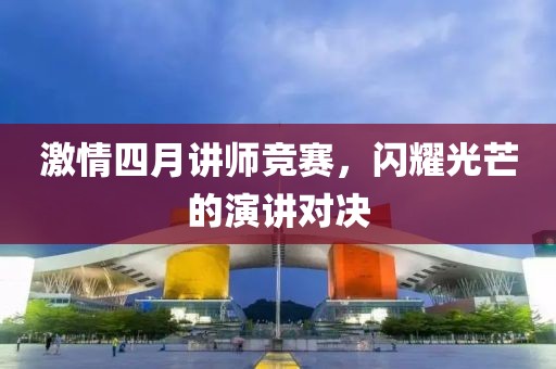 激情四月讲师竞赛，闪耀光芒的演讲对决