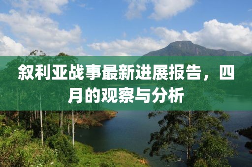 叙利亚战事最新进展报告，四月的观察与分析