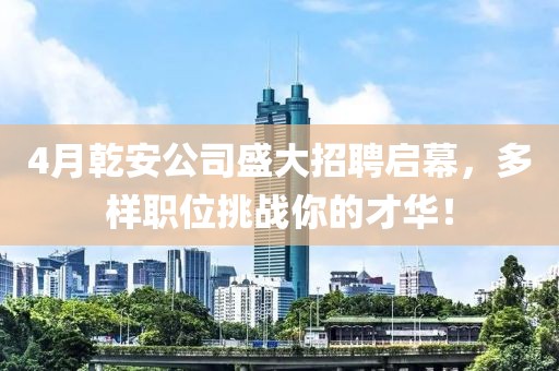 4月乾安公司盛大招聘启幕，多样职位挑战你的才华！