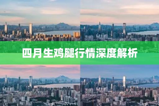 四月生鸡腿行情深度解析
