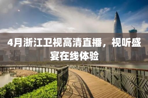4月浙江卫视高清直播，视听盛宴在线体验