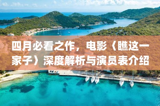 四月必看之作，电影〈瞧这一家子〉深度解析与演员表介绍