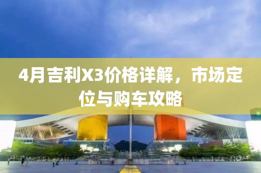 4月吉利X3价格详解，市场定位与购车攻略