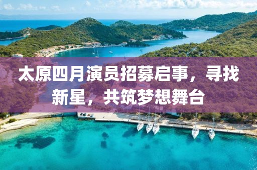 太原四月演员招募启事，寻找新星，共筑梦想舞台