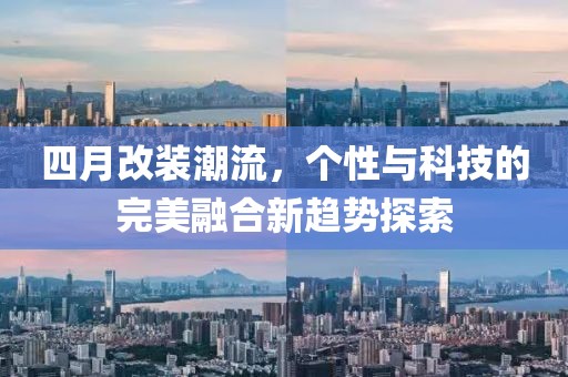 四月改装潮流，个性与科技的完美融合新趋势探索
