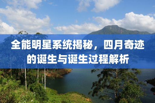 全能明星系统揭秘，四月奇迹的诞生与诞生过程解析