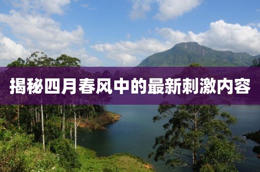 揭秘四月春风中的最新刺激内容
