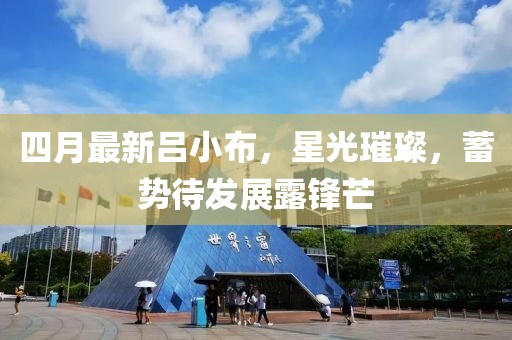 四月最新吕小布，星光璀璨，蓄势待发展露锋芒