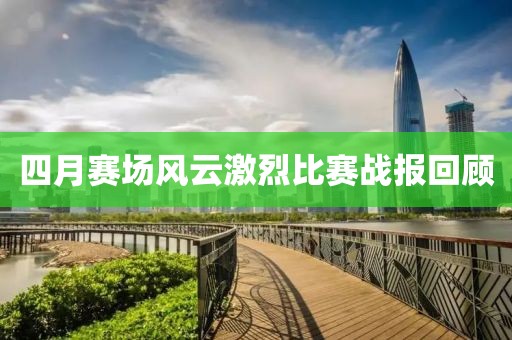 四月赛场风云激烈比赛战报回顾