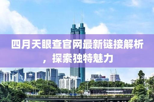 四月天眼查官网最新链接解析，探索独特魅力