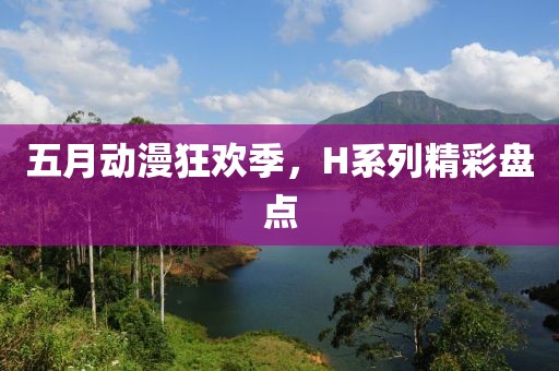 五月动漫狂欢季，H系列精彩盘点