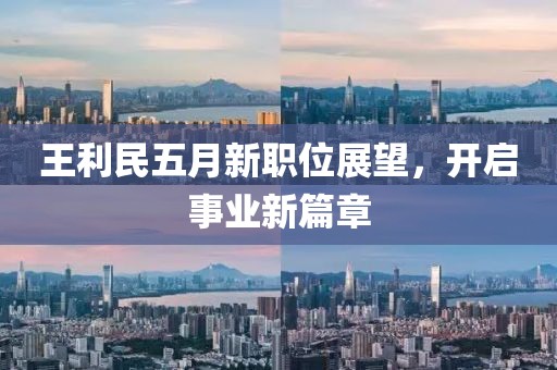 王利民五月新职位展望，开启事业新篇章
