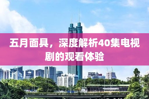 五月面具，深度解析40集电视剧的观看体验