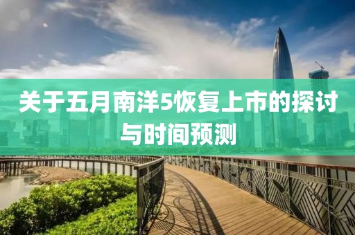 关于五月南洋5恢复上市的探讨与时间预测