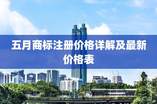 五月商标注册价格详解及最新价格表