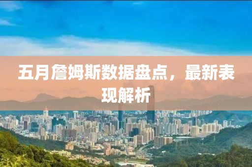 五月詹姆斯数据盘点，最新表现解析