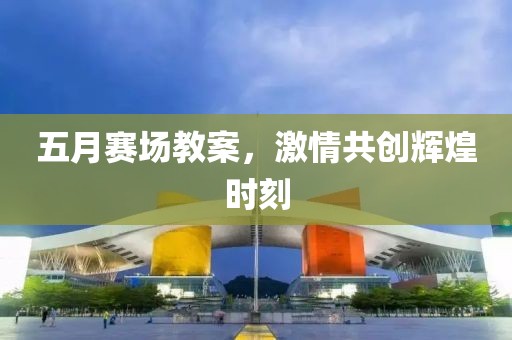 五月赛场教案，激情共创辉煌时刻