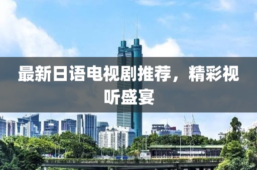 最新日语电视剧推荐，精彩视听盛宴
