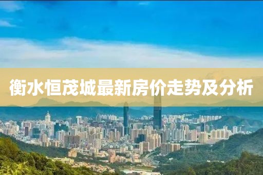 衡水恒茂城最新房价走势及分析