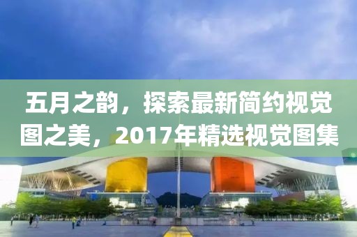 五月之韵，探索最新简约视觉图之美，2017年精选视觉图集