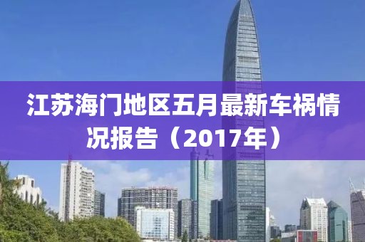 江苏海门地区五月最新车祸情况报告（2017年）