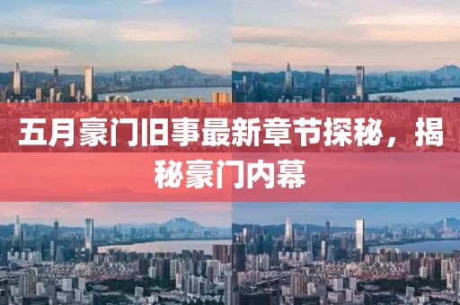 五月豪门旧事最新章节探秘，揭秘豪门内幕