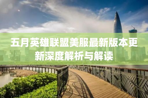 五月英雄联盟美服最新版本更新深度解析与解读