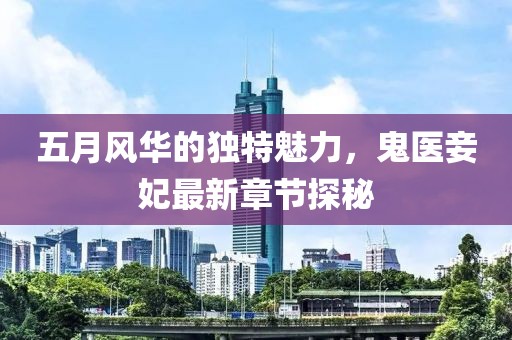 五月风华的独特魅力，鬼医妾妃最新章节探秘