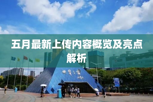 五月最新上传内容概览及亮点解析