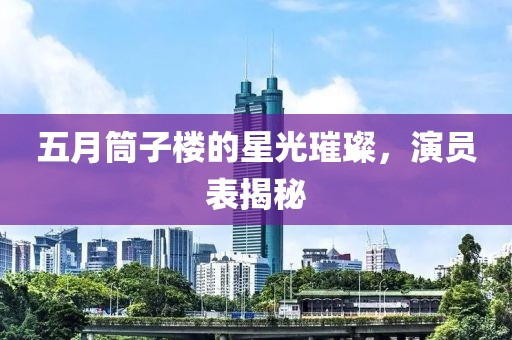 五月筒子楼的星光璀璨，演员表揭秘