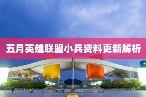 五月英雄联盟小兵资料更新解析