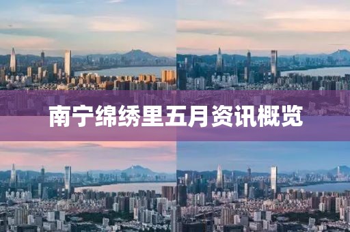 南宁绵绣里五月资讯概览