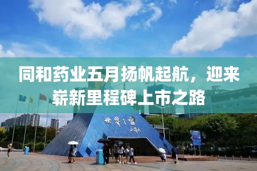 同和药业五月扬帆起航，迎来崭新里程碑上市之路