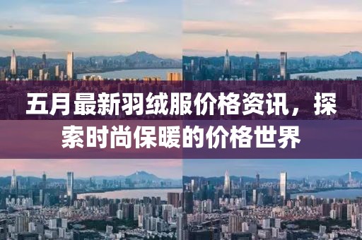 五月最新羽绒服价格资讯，探索时尚保暖的价格世界