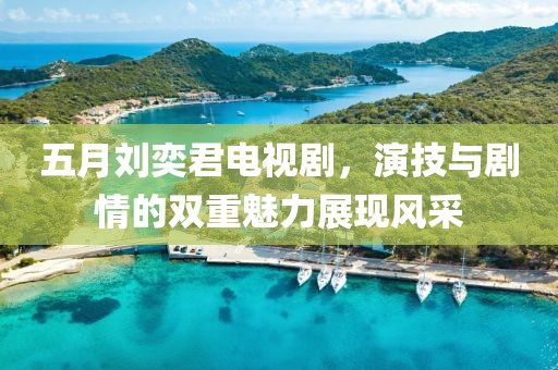 五月刘奕君电视剧，演技与剧情的双重魅力展现风采